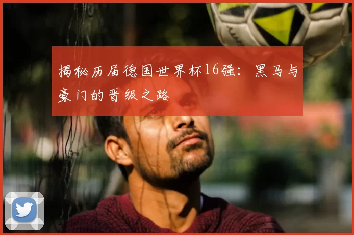 揭秘历届德国世界杯16强:黑马与豪门的晋级之路