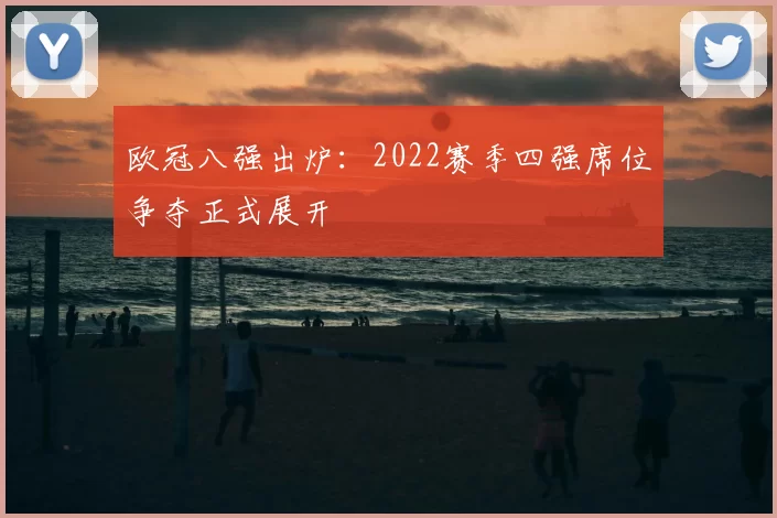 欧冠八强出炉:2022赛季四强席位争夺正式展开