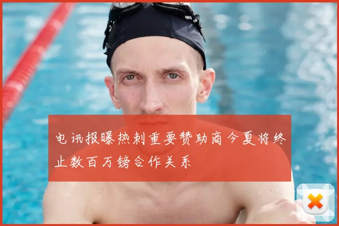 电讯报曝热刺重要赞助商今夏将终止数百万镑合作关系