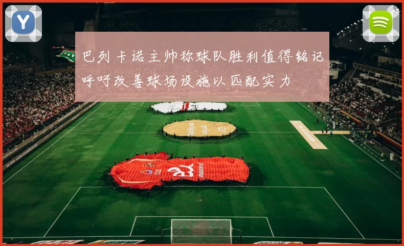 巴列卡诺主帅称球队胜利值得铭记呼吁改善球场设施以匹配实力