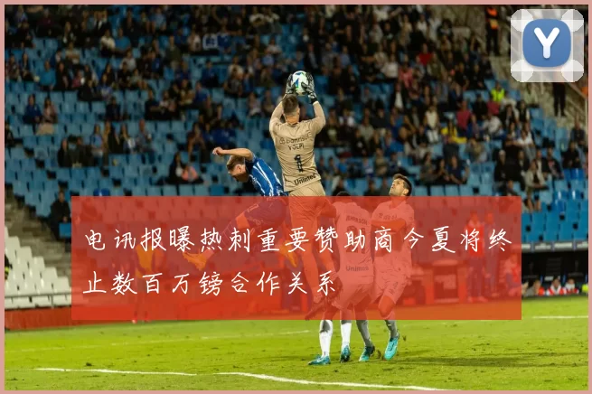 电讯报曝热刺重要赞助商今夏将终止数百万镑合作关系