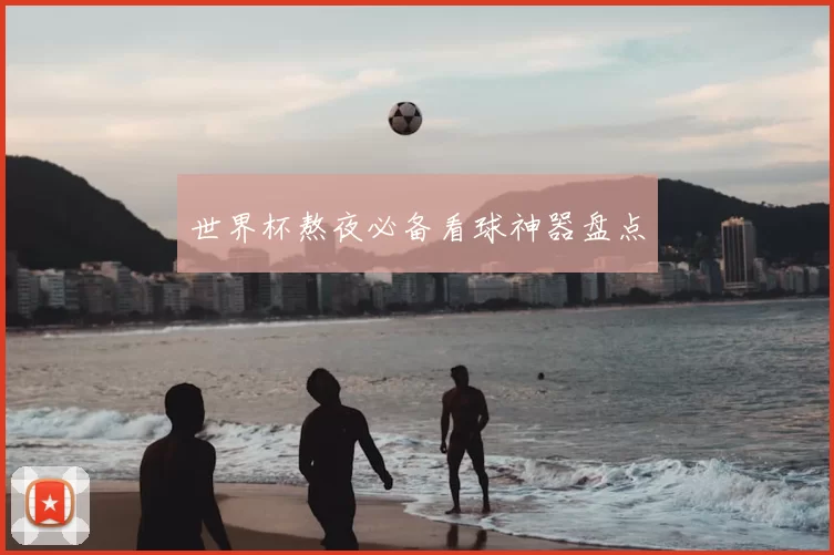 世界杯熬夜必备看球神器盘点