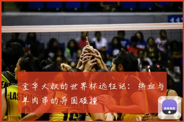 金华大叔的世界杯远征记:热血与羊肉串的异国碰撞