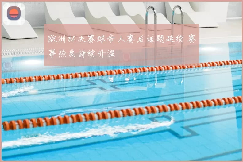 欧洲杯决赛球帝人赛后话题延续 赛事热度持续升温