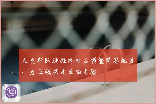 尼克斯队连胜终结后调整阵容配置，后卫线深度面临考验