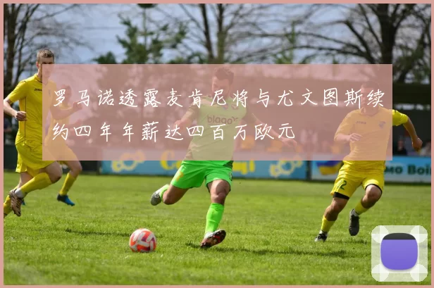 罗马诺透露麦肯尼将与尤文图斯续约四年年薪达四百万欧元