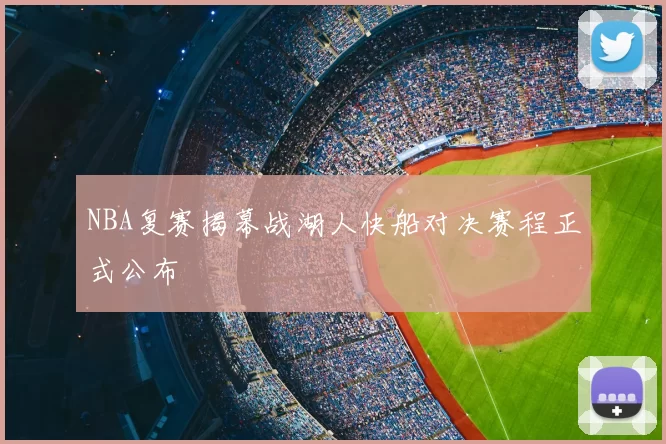 NBA复赛揭幕战湖人快船对决赛程正式公布