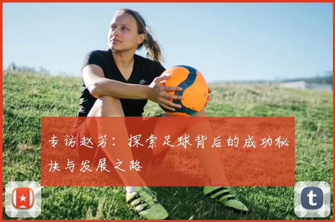 专访赵芳：探索足球背后的成功秘诀与发展之路