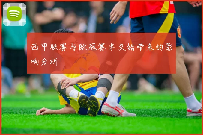 西甲联赛与欧冠赛季交错带来的影响分析