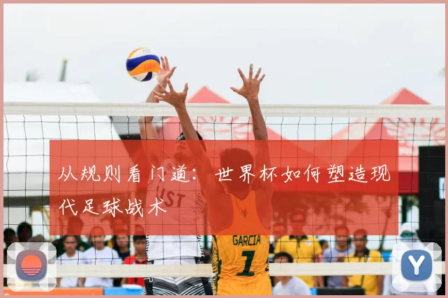 从规则看门道:世界杯如何塑造现代足球战术