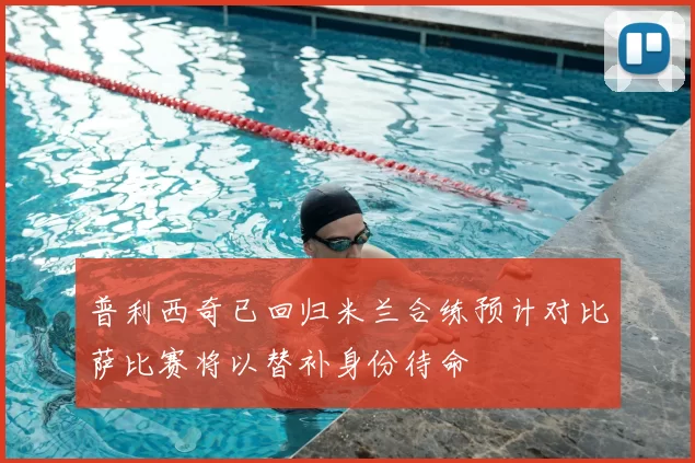 普利西奇已回归米兰合练预计对比萨比赛将以替补身份待命
