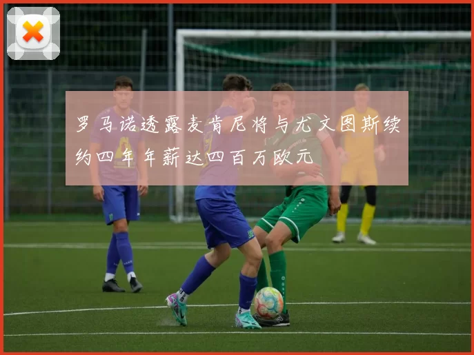 罗马诺透露麦肯尼将与尤文图斯续约四年年薪达四百万欧元