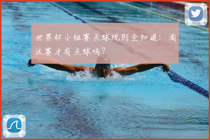 世界杯小组赛点球规则全知道：淘汰赛才有点球吗？