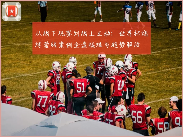 从线下观赛到线上互动：世界杯烧烤营销案例全盘梳理与趋势解读