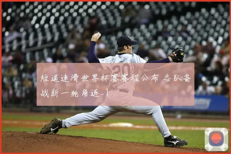短道速滑世界杯赛赛程公布 各队备战新一轮角逐_1
