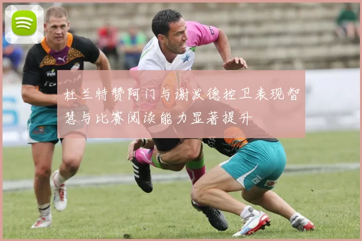 杜兰特赞阿门与谢泼德控卫表现智慧与比赛阅读能力显著提升