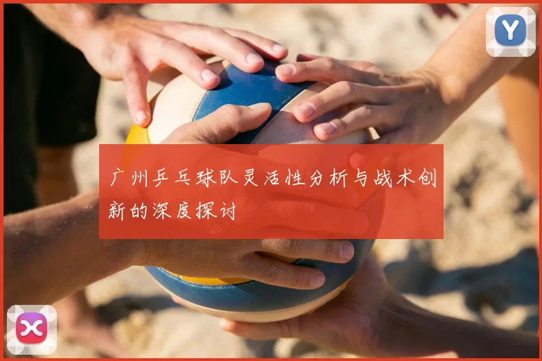 广州乒乓球队灵活性分析与战术创新的深度探讨