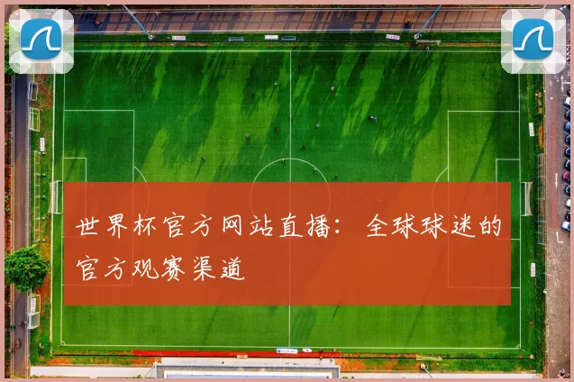 世界杯官方网站直播:全球球迷的官方观赛渠道