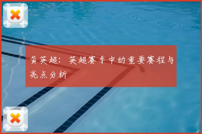 黄英超：英超赛季中的重要赛程与亮点分析