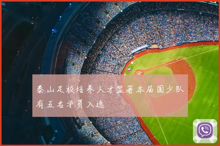 泰山足校培养人才显著本届国少队有五名学员入选