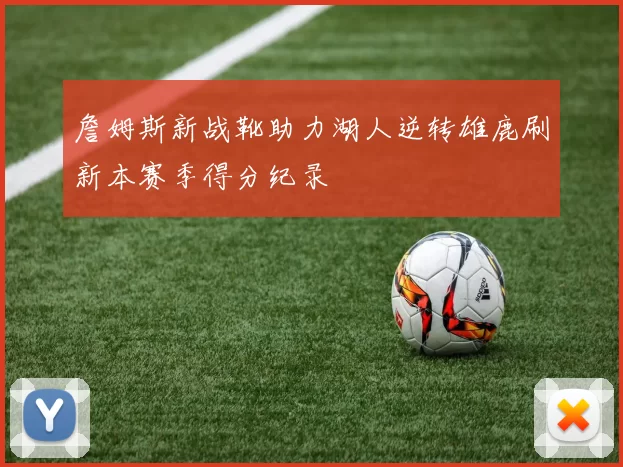 詹姆斯新战靴助力湖人逆转雄鹿刷新本赛季得分纪录