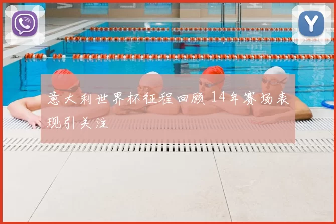 意大利世界杯征程回顾 14年赛场表现引关注