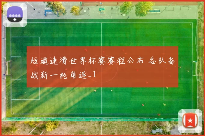 短道速滑世界杯赛赛程公布 各队备战新一轮角逐_1