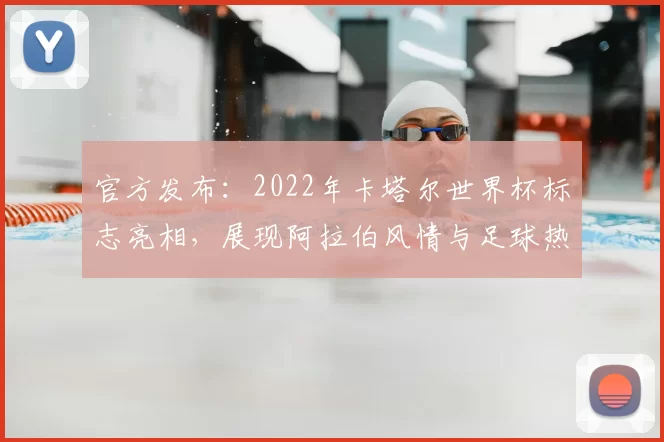 官方发布：2022年卡塔尔世界杯标志亮相，展现阿拉伯风情与足球热情