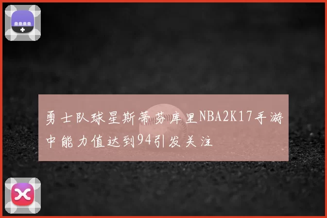 勇士队球星斯蒂芬库里NBA2K17手游中能力值达到94引发关注