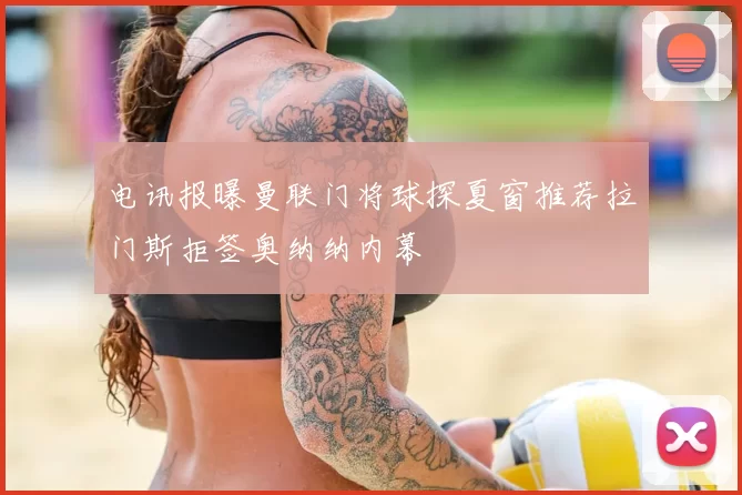 电讯报曝曼联门将球探夏窗推荐拉门斯拒签奥纳纳内幕