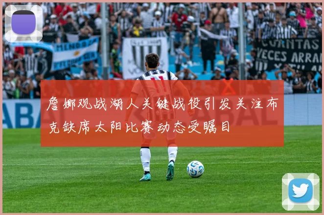 詹娜观战湖人关键战役引发关注布克缺席太阳比赛动态受瞩目