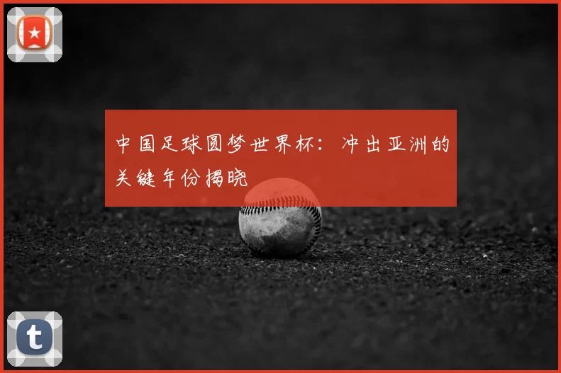 中国足球圆梦世界杯:冲出亚洲的关键年份揭晓