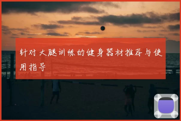针对大腿训练的健身器材推荐与使用指导