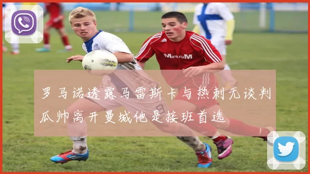 罗马诺透露马雷斯卡与热刺无谈判瓜帅离开曼城他是接班首选