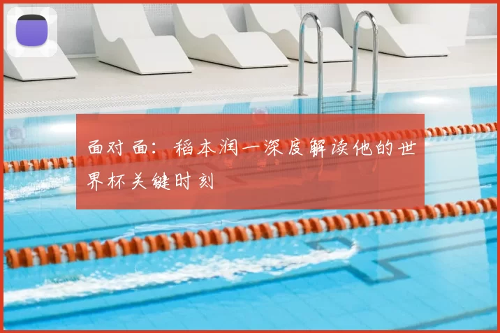 面对面：稻本润一深度解读他的世界杯关键时刻
