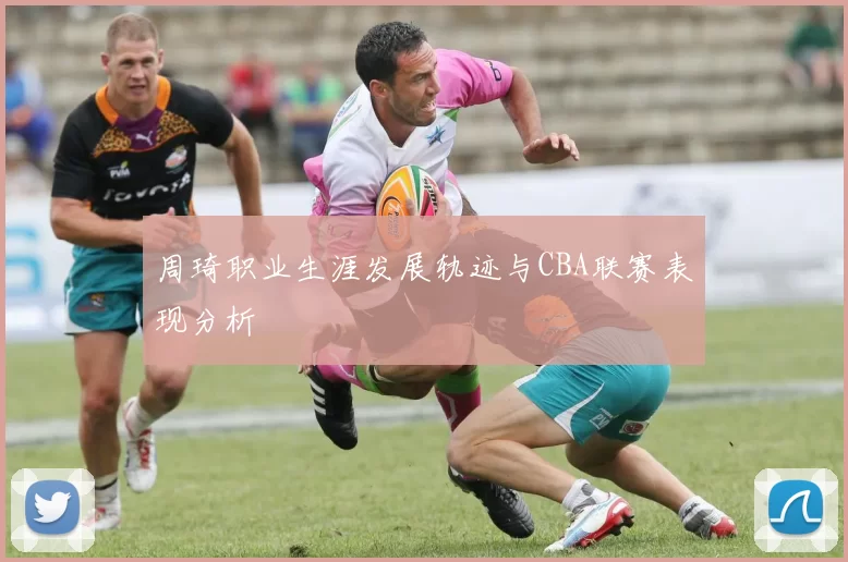 周琦职业生涯发展轨迹与CBA联赛表现分析