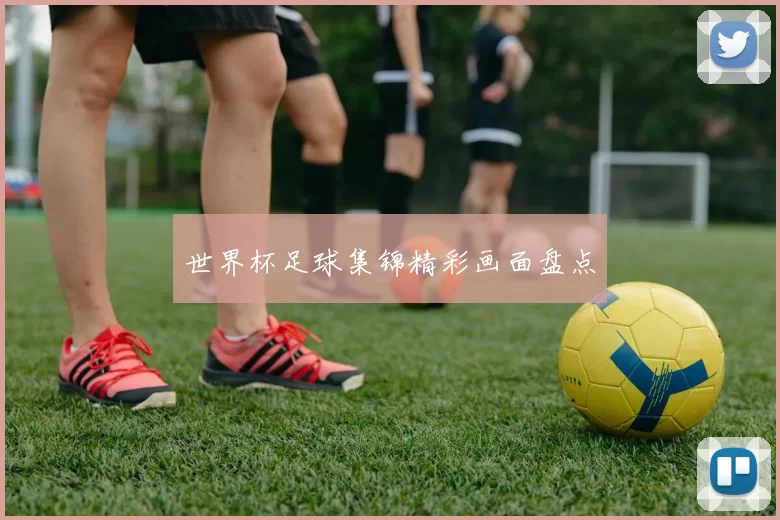 世界杯足球集锦精彩画面盘点