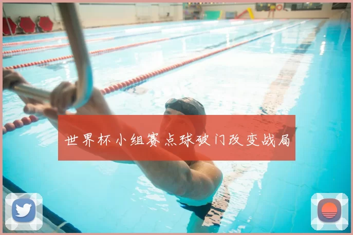 世界杯小组赛点球破门改变战局