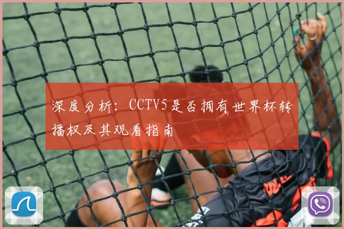 深度分析:CCTV5是否拥有世界杯转播权及其观看指南