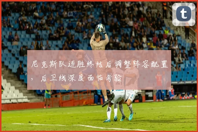 尼克斯队连胜终结后调整阵容配置，后卫线深度面临考验