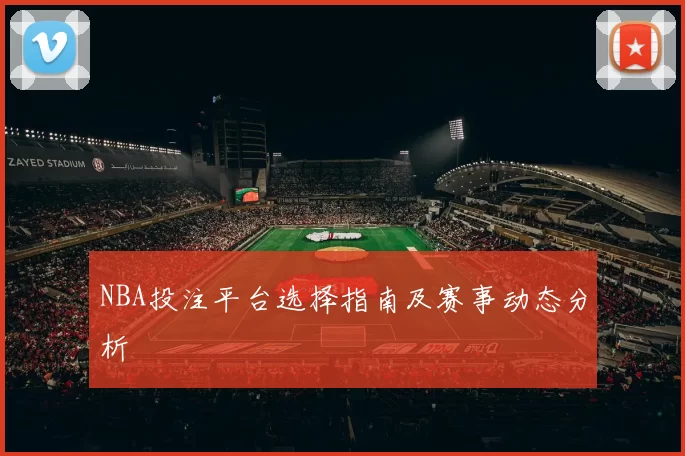 NBA投注平台选择指南及赛事动态分析