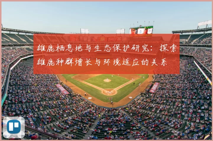 雄鹿栖息地与生态保护研究：探索雄鹿种群增长与环境适应的关系