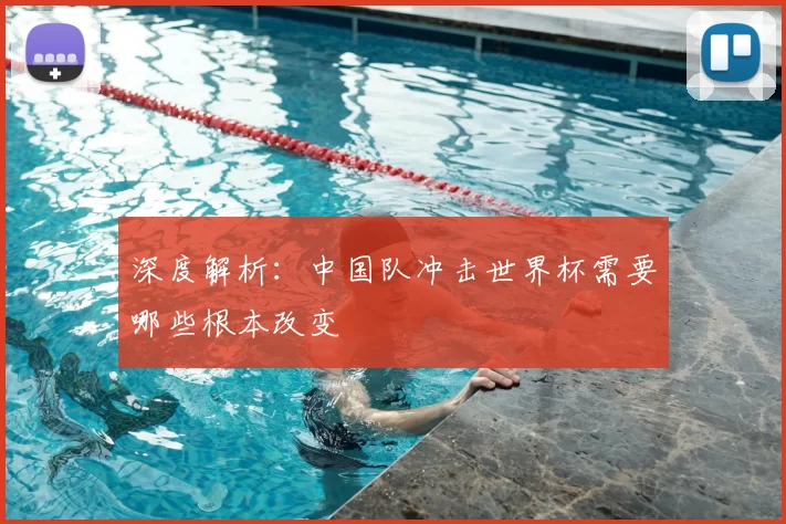 深度解析:中国队冲击世界杯需要哪些根本改变