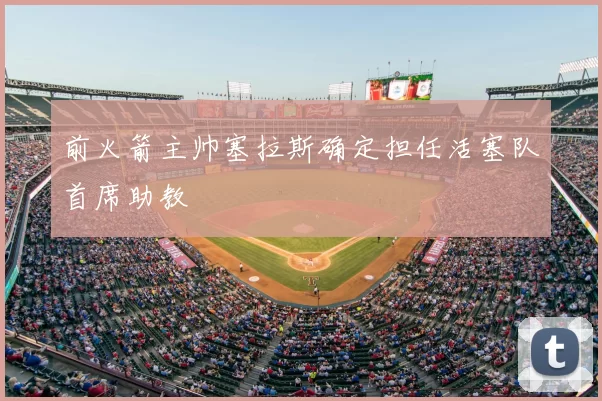 前火箭主帅塞拉斯确定担任活塞队首席助教