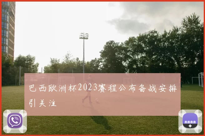 巴西欧洲杯2023赛程公布备战安排引关注