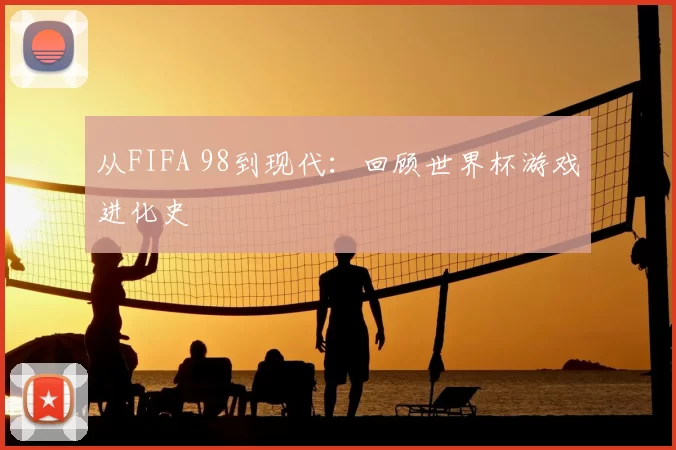 从FIFA 98到现代:回顾世界杯游戏进化史